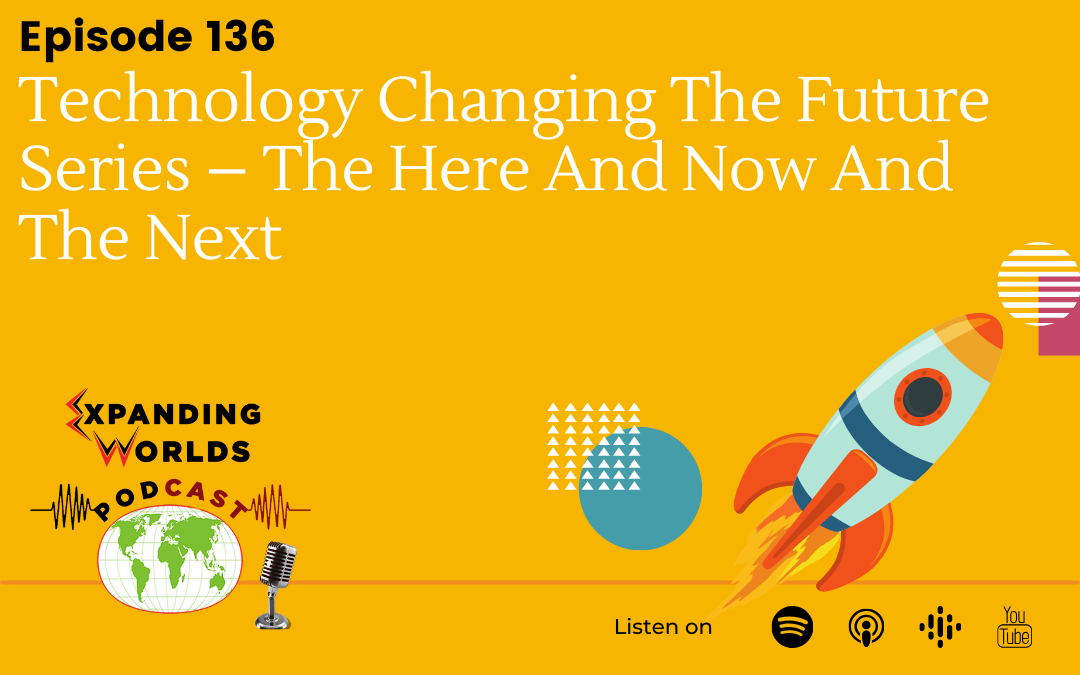 136 Technology – Changing The Future Series – The Here And Now And The Next